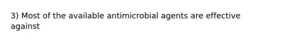 3) Most of the available antimicrobial agents are effective against