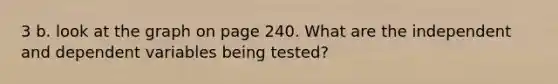 3 b. look at the graph on page 240. What are the independent and dependent variables being tested?