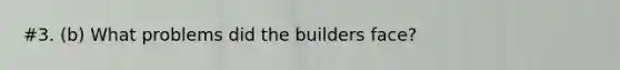 #3. (b) What problems did the builders face?