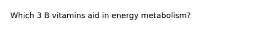 Which 3 B vitamins aid in energy metabolism?