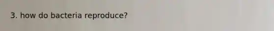 3. how do bacteria reproduce?