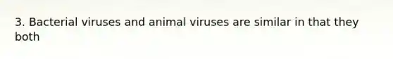 3. Bacterial viruses and animal viruses are similar in that they both