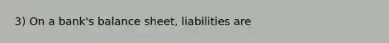 3) On a bank's balance sheet, liabilities are