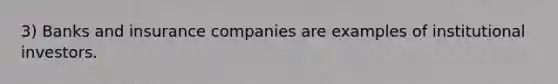 3) Banks and insurance companies are examples of institutional investors.