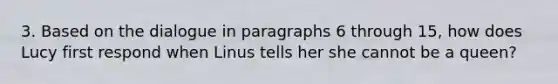 3. Based on the dialogue in paragraphs 6 through 15, how does Lucy first respond when Linus tells her she cannot be a queen?