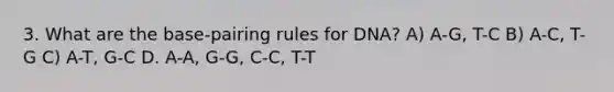 3. What are the base-pairing rules for DNA? A) A-G, T-C B) A-C, T-G C) A-T, G-C D. A-A, G-G, C-C, T-T