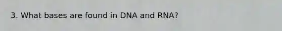 3. What bases are found in DNA and RNA?