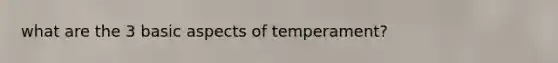 what are the 3 basic aspects of temperament?