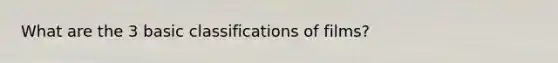 What are the 3 basic classifications of films?