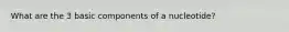 What are the 3 basic components of a nucleotide?