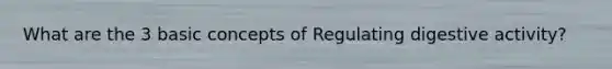 What are the 3 basic concepts of Regulating digestive activity?