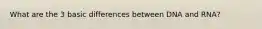 What are the 3 basic differences between DNA and RNA?