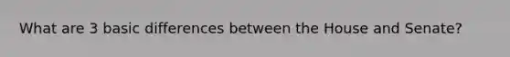 What are 3 basic differences between the House and Senate?