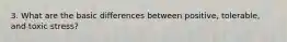 3. What are the basic differences between positive, tolerable, and toxic stress?