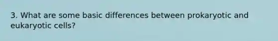 3. What are some basic differences between prokaryotic and <a href='https://www.questionai.com/knowledge/kb526cpm6R-eukaryotic-cells' class='anchor-knowledge'>eukaryotic cells</a>?