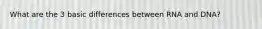 What are the 3 basic differences between RNA and DNA?