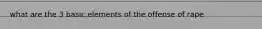 what are the 3 basic elements of the offense of rape