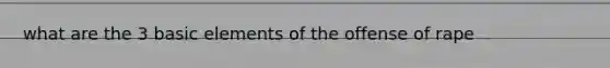 what are the 3 basic elements of the offense of rape