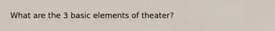 What are the 3 basic elements of theater?