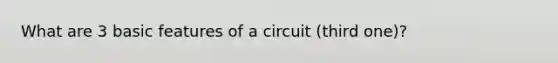 What are 3 basic features of a circuit (third one)?