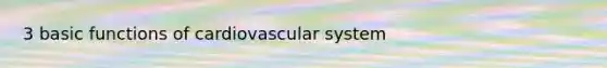 3 basic functions of cardiovascular system