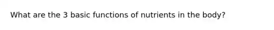 What are the 3 basic functions of nutrients in the body?