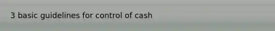 3 basic guidelines for control of cash