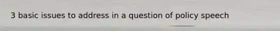 3 basic issues to address in a question of policy speech