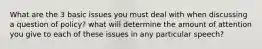 What are the 3 basic issues you must deal with when discussing a question of policy? what will determine the amount of attention you give to each of these issues in any particular speech?