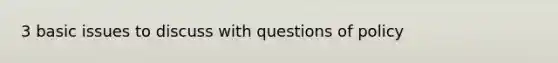 3 basic issues to discuss with questions of policy