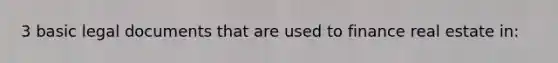 3 basic legal documents that are used to finance real estate in: