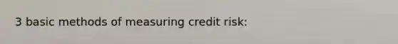 3 basic methods of measuring credit risk: