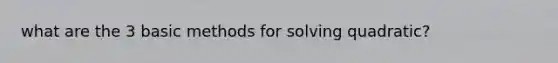 what are the 3 basic methods for solving quadratic?