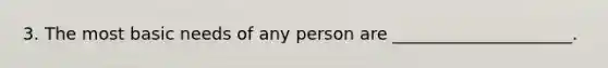 3. The most basic needs of any person are _____________________.