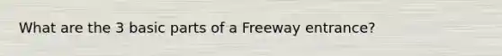 What are the 3 basic parts of a Freeway entrance?