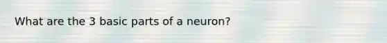 What are the 3 basic parts of a neuron?