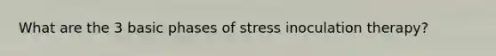 What are the 3 basic phases of stress inoculation therapy?