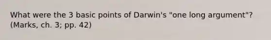 What were the 3 basic points of Darwin's "one long argument"? (Marks, ch. 3; pp. 42)