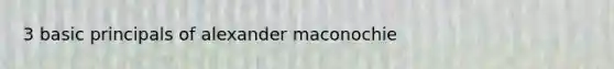 3 basic principals of alexander maconochie