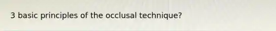 3 basic principles of the occlusal technique?