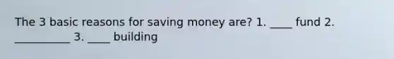 The 3 basic reasons for saving money are? 1. ____ fund 2. __________ 3. ____ building