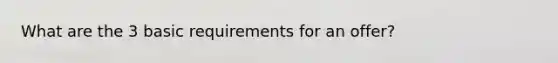 What are the 3 basic requirements for an offer?