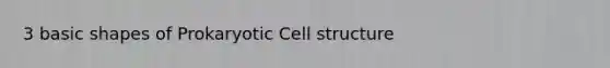 3 basic shapes of Prokaryotic Cell structure