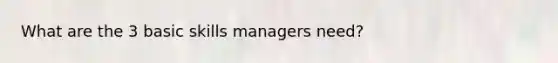 What are the 3 basic skills managers need?