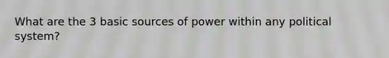 What are the 3 basic sources of power within any political system?