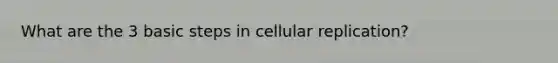 What are the 3 basic steps in cellular replication?