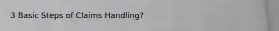 3 Basic Steps of Claims Handling?