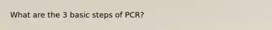 What are the 3 basic steps of PCR?