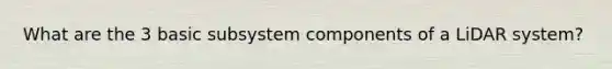 What are the 3 basic subsystem components of a LiDAR system?