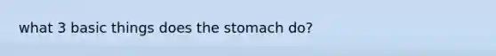 what 3 basic things does the stomach do?